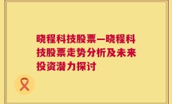 晓程科技股票—晓程科技股票走势分析及未来投资潜力探讨