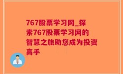 767股票学习网_探索767股票学习网的智慧之旅助您成为投资高手