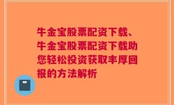 牛金宝股票配资下载、牛金宝股票配资下载助您轻松投资获取丰厚回报的方法解析