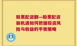 股票配资翻—股票配资新机遇如何把握投资风险与收益的平衡策略