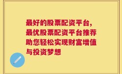 最好的股票配资平台,最优股票配资平台推荐助您轻松实现财富增值与投资梦想