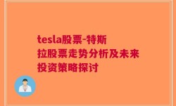 tesla股票-特斯拉股票走势分析及未来投资策略探讨