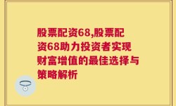 股票配资68,股票配资68助力投资者实现财富增值的最佳选择与策略解析