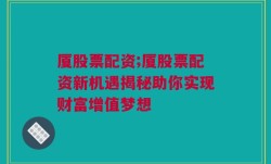 厦股票配资;厦股票配资新机遇揭秘助你实现财富增值梦想