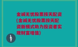 金诚无忧股票按天配资(金诚无忧股票按天配资新模式助力投资者实现财富增值)