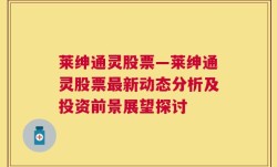 莱绅通灵股票—莱绅通灵股票最新动态分析及投资前景展望探讨