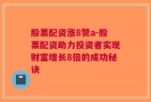 股票配资涨8赞a-股票配资助力投资者实现财富增长8倍的成功秘诀