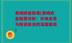 晨鸣纸业股票(晨鸣纸业股票分析：市场走势与投资机会的深度解读)