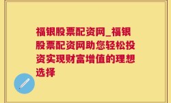 福银股票配资网_福银股票配资网助您轻松投资实现财富增值的理想选择