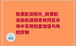 股票配资照片_股票配资新机遇探索如何在市场中实现财富增值与风险控制