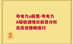 粤电力a股票-粤电力A股稳健增长前景分析及投资策略探讨