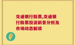 交通银行股票,交通银行股票投资前景分析及市场动态解读