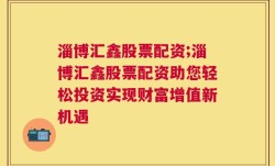 淄博汇鑫股票配资;淄博汇鑫股票配资助您轻松投资实现财富增值新机遇