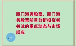 厦门港务股票、厦门港务股票前景分析投资者关注的重点动态与市场反应