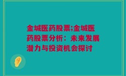 金城医药股票;金城医药股票分析：未来发展潜力与投资机会探讨