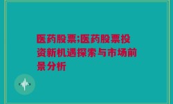 医药股票;医药股票投资新机遇探索与市场前景分析