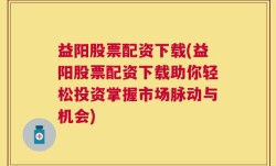 益阳股票配资下载(益阳股票配资下载助你轻松投资掌握市场脉动与机会)