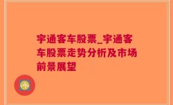 宇通客车股票_宇通客车股票走势分析及市场前景展望