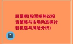 股票吧(股票吧热议投资策略与市场动态探讨新机遇与风险分析)