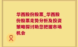 华西股份股票_华西股份股票走势分析及投资策略探讨助您把握市场机会