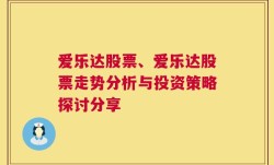 爱乐达股票、爱乐达股票走势分析与投资策略探讨分享