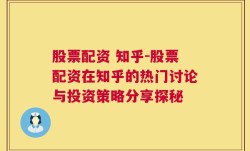 股票配资 知乎-股票配资在知乎的热门讨论与投资策略分享探秘