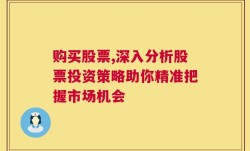 购买股票,深入分析股票投资策略助你精准把握市场机会