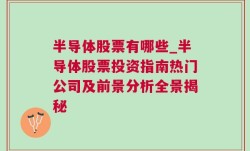 半导体股票有哪些_半导体股票投资指南热门公司及前景分析全景揭秘