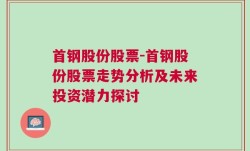 首钢股份股票-首钢股份股票走势分析及未来投资潜力探讨