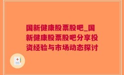 国新健康股票股吧_国新健康股票股吧分享投资经验与市场动态探讨