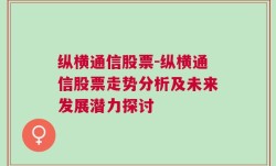 纵横通信股票-纵横通信股票走势分析及未来发展潜力探讨