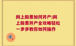 网上股票如何开户;网上股票开户全攻略轻松一步步教你如何操作