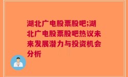 湖北广电股票股吧;湖北广电股票股吧热议未来发展潜力与投资机会分析