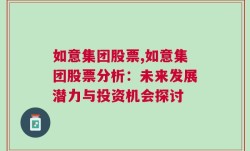 如意集团股票,如意集团股票分析：未来发展潜力与投资机会探讨