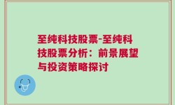 至纯科技股票-至纯科技股票分析：前景展望与投资策略探讨