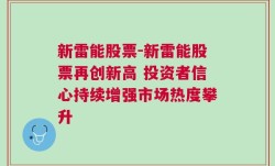 新雷能股票-新雷能股票再创新高 投资者信心持续增强市场热度攀升