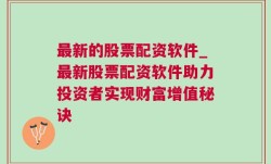 最新的股票配资软件_最新股票配资软件助力投资者实现财富增值秘诀