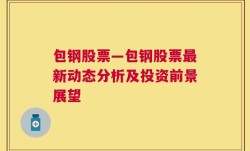 包钢股票—包钢股票最新动态分析及投资前景展望