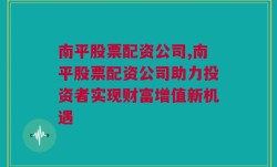 南平股票配资公司,南平股票配资公司助力投资者实现财富增值新机遇