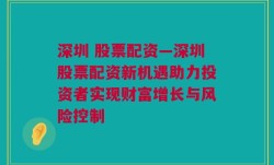 深圳 股票配资—深圳股票配资新机遇助力投资者实现财富增长与风险控制