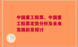 中国重工股票、中国重工股票走势分析及未来发展前景探讨