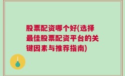 股票配资哪个好(选择最佳股票配资平台的关键因素与推荐指南)