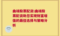 曲靖股票配资;曲靖股票配资助您实现财富增值的最佳选择与策略分析