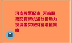 河南股票配资_河南股票配资新机遇分析助力投资者实现财富增值策略