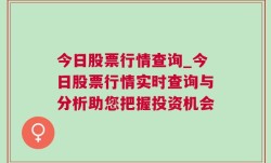 今日股票行情查询_今日股票行情实时查询与分析助您把握投资机会