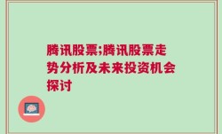 腾讯股票;腾讯股票走势分析及未来投资机会探讨