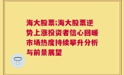 海大股票;海大股票逆势上涨投资者信心回暖市场热度持续攀升分析与前景展望