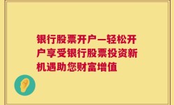 银行股票开户—轻松开户享受银行股票投资新机遇助您财富增值