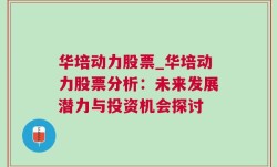 华培动力股票_华培动力股票分析：未来发展潜力与投资机会探讨