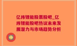 亿纬锂能股票股吧_亿纬锂能股吧热议未来发展潜力与市场趋势分析